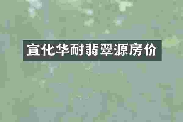 宣化华耐翡翠源房价