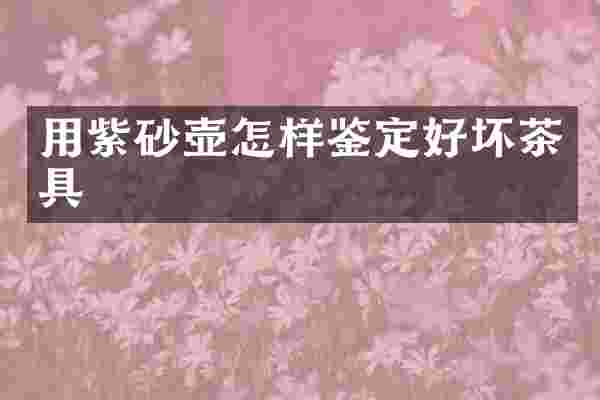 用紫砂壶怎样鉴定好坏茶具