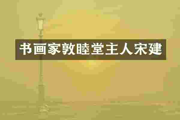 书画家敦睦堂主人宋建