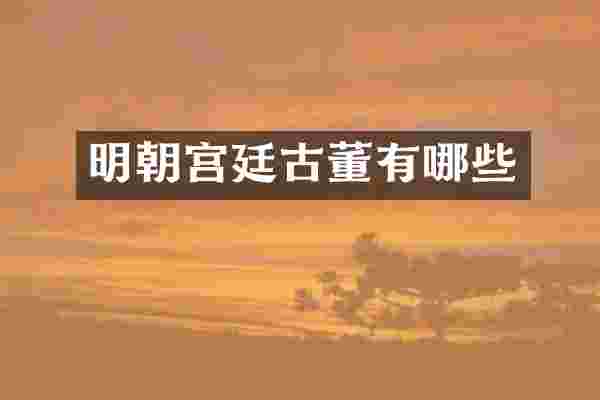 明朝宫廷古董有哪些