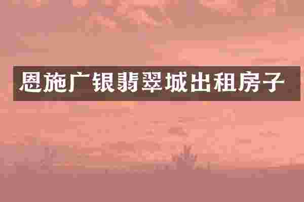 恩施广银翡翠城出租房子