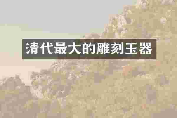 清代最大的雕刻玉器