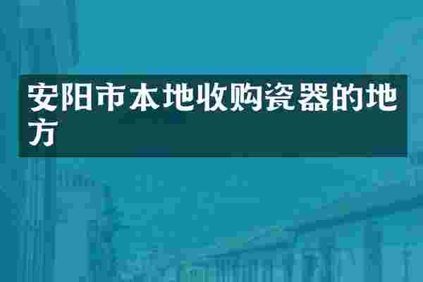 安阳市本地收购瓷器的地方
