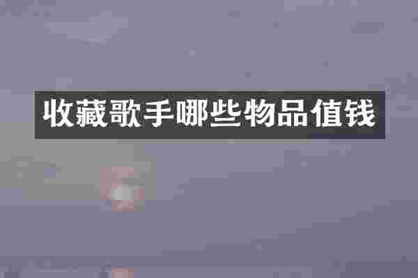 收藏歌手哪些物品值钱