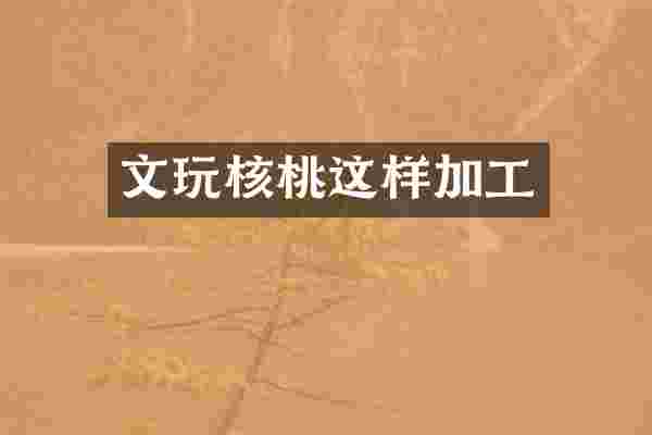文玩核桃这样加工