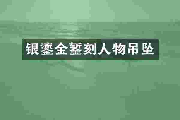 银鎏金錾刻人物吊坠