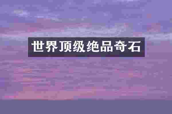 世界顶级绝品奇石