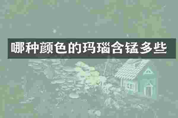 哪种颜色的玛瑙含锰多些