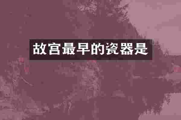 故宫最早的瓷器是