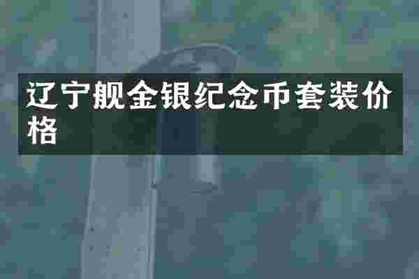 辽宁舰金银纪念币套装价格