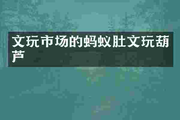 文玩市场的蚂蚁肚文玩葫芦