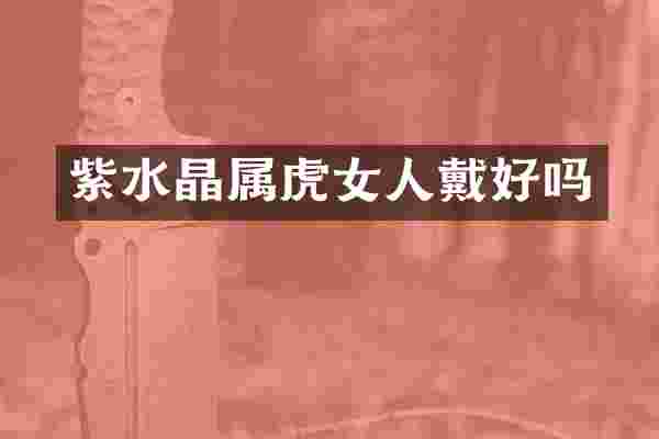 紫水晶属虎女人戴好吗