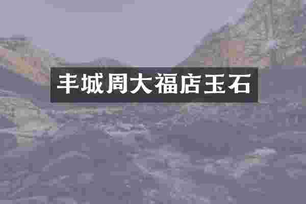 丰城周大福店玉石