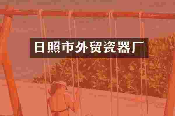 日照市外贸瓷器厂