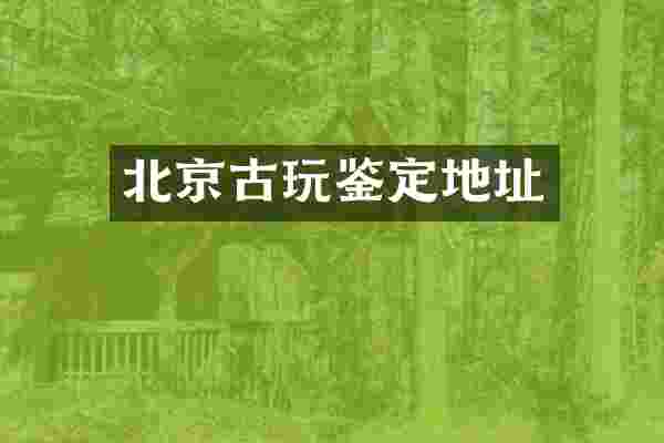 北京古玩鉴定地址