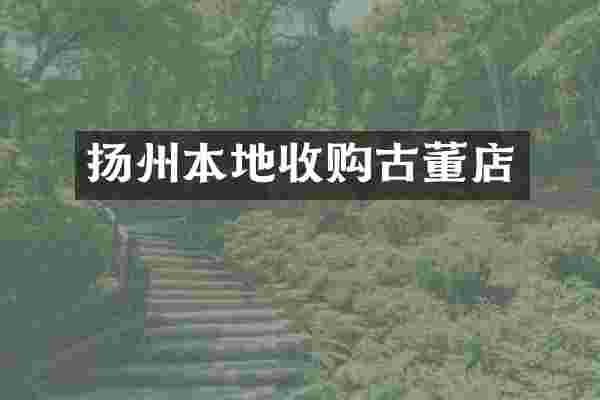扬州本地收购古董店