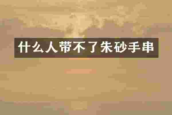 什么人带不了朱砂手串
