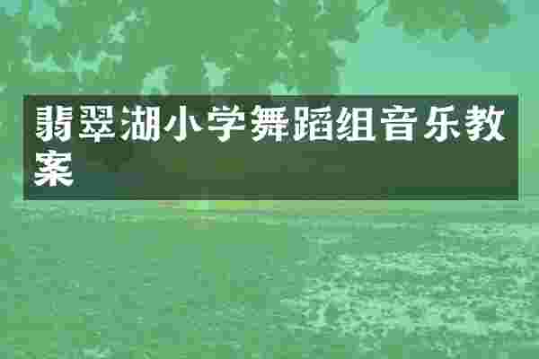 翡翠湖小学舞蹈组音乐教案