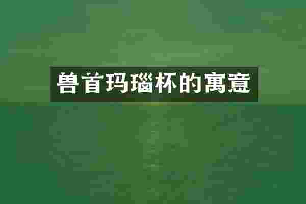 兽首玛瑙杯的寓意