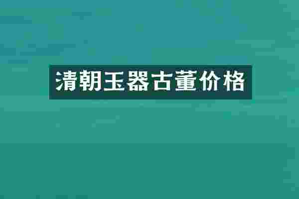 清朝玉器古董价格