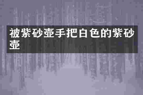 被紫砂壶手把白色的紫砂壶