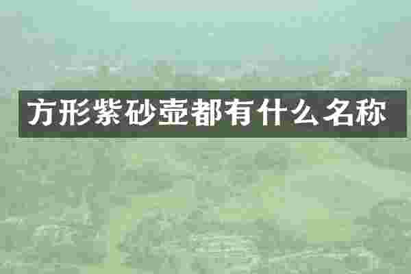 方形紫砂壶都有什么名称