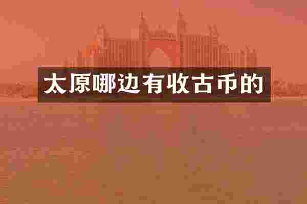 太原哪边有收古币的