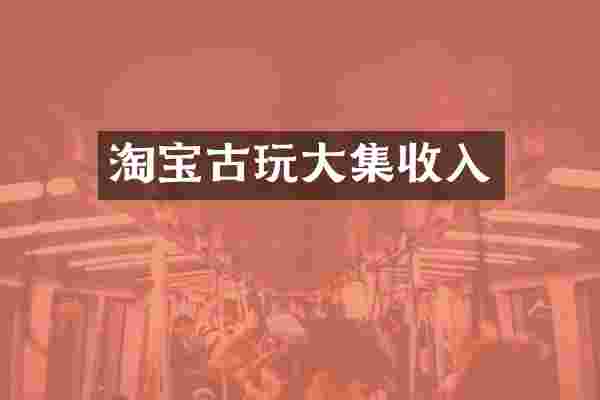 淘宝古玩大集收入