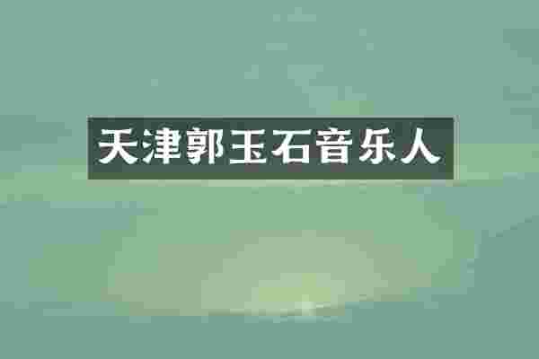 天津郭玉石音乐人