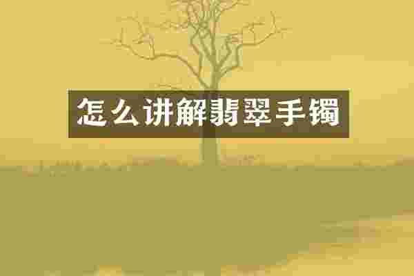 怎么讲解翡翠手镯