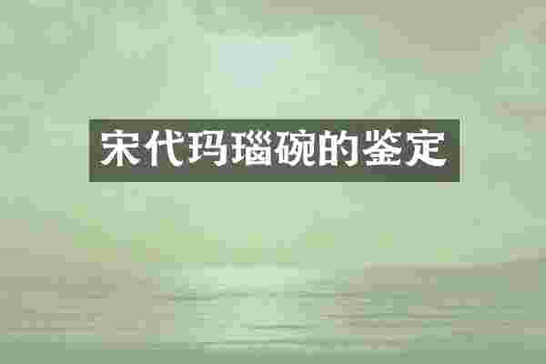 宋代玛瑙碗的鉴定