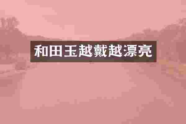 和田玉越戴越漂亮