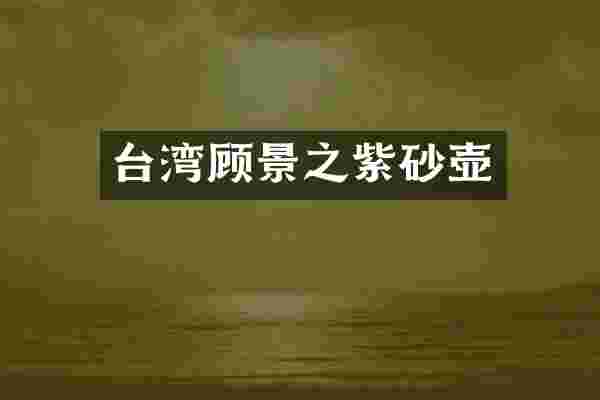 台湾顾景之紫砂壶