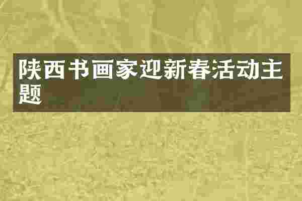 陕西书画家迎新春活动主题