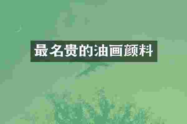 最名贵的油画颜料