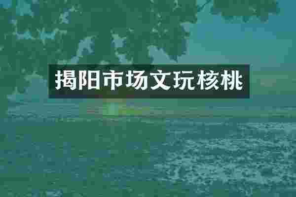揭阳市场文玩核桃