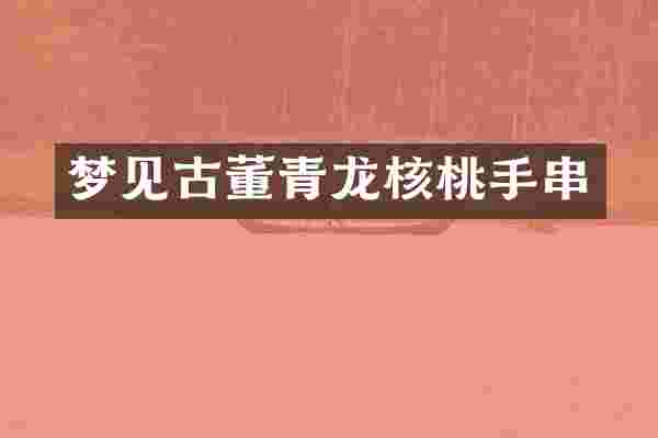 梦见古董青龙核桃手串