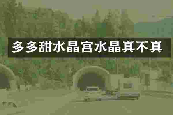 多多甜水晶宫水晶真不真