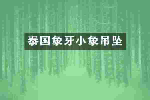 泰国象牙小象吊坠