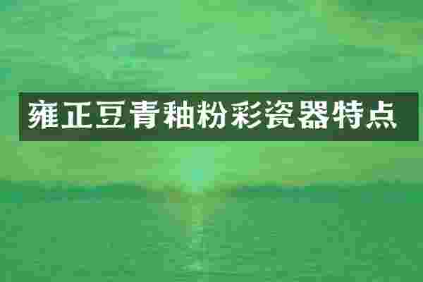 雍正豆青釉粉彩瓷器特点