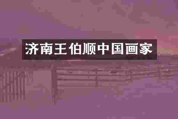 济南王伯顺中国画家