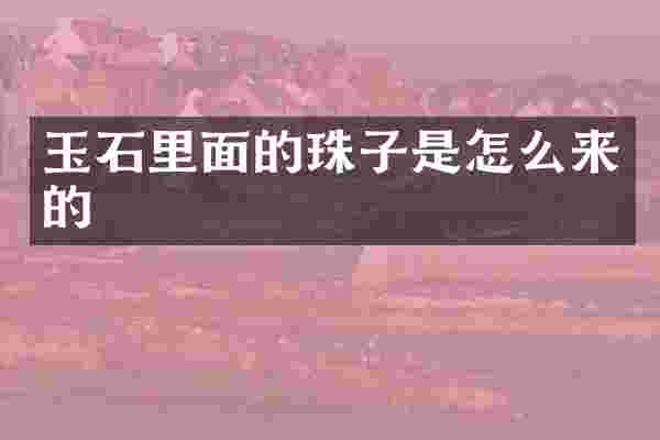 玉石里面的珠子是怎么来的