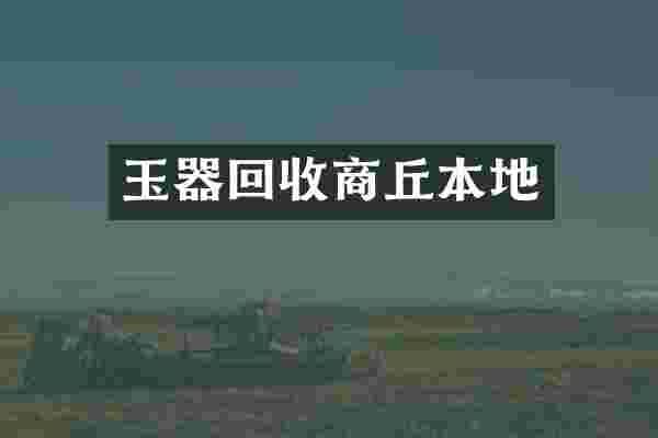 玉器回收商丘本地