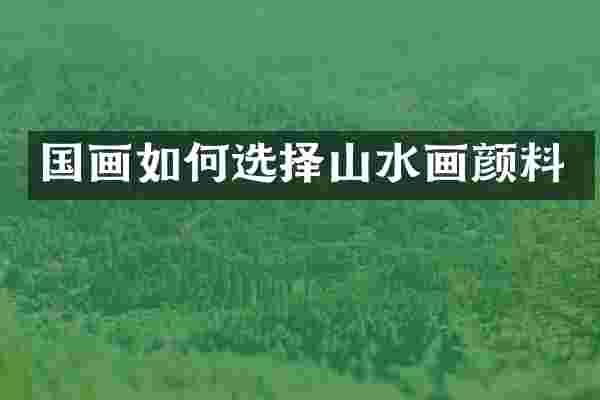 国画如何选择山水画颜料