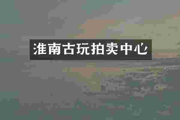 淮南古玩拍卖中心