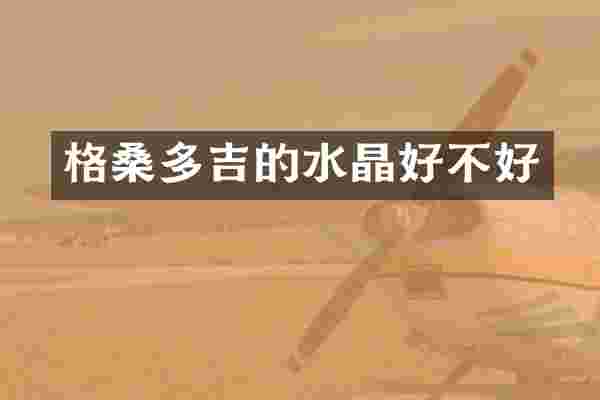 格桑多吉的水晶好不好