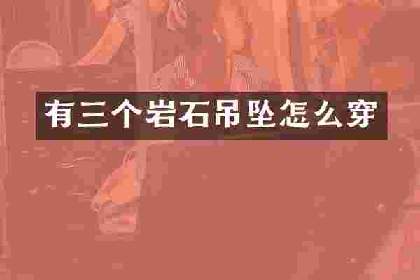 有三个岩石吊坠怎么穿