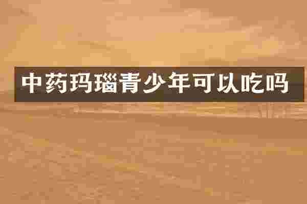 中药玛瑙青少年可以吃吗