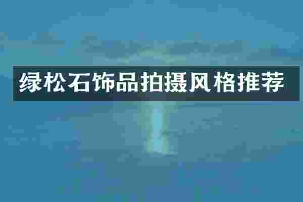 绿松石饰品拍摄风格推荐
