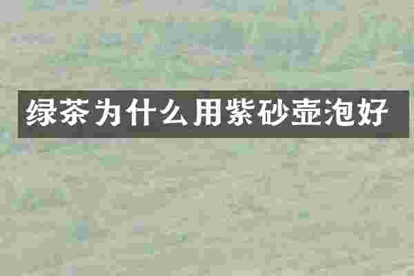 绿茶为什么用紫砂壶泡好